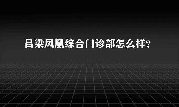 吕梁凤凰综合门诊部怎么样？