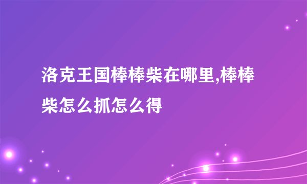 洛克王国棒棒柴在哪里,棒棒柴怎么抓怎么得