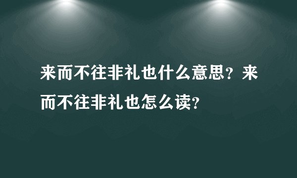 来而不往非礼也什么意思？来而不往非礼也怎么读？