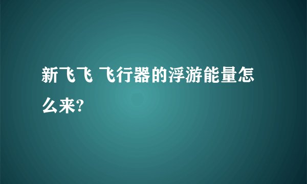 新飞飞 飞行器的浮游能量怎么来?