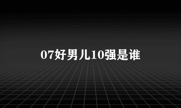 07好男儿10强是谁