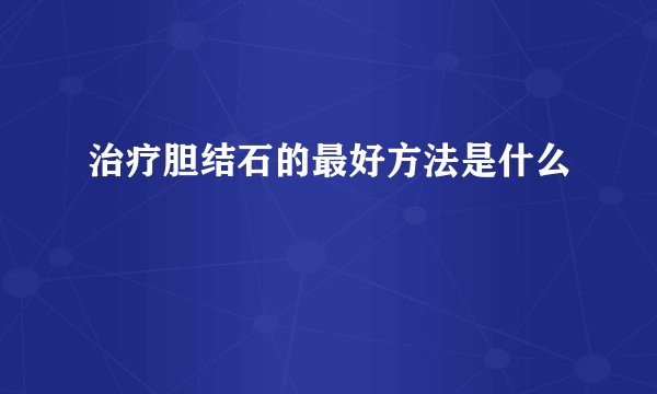治疗胆结石的最好方法是什么