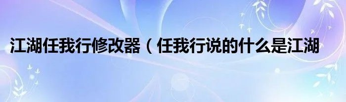 江湖任我行修改器（任我行说的什么是江湖