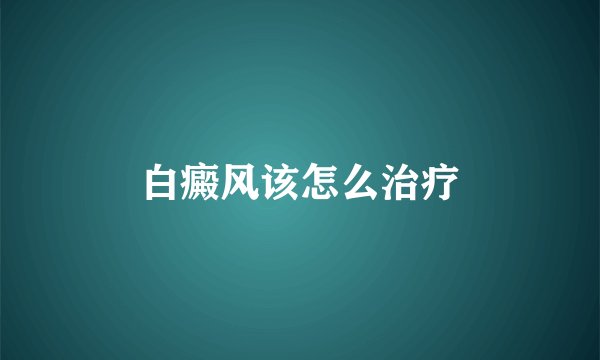 白癜风该怎么治疗