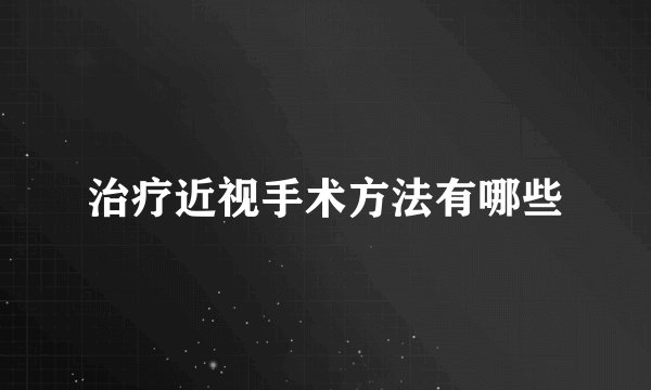 治疗近视手术方法有哪些