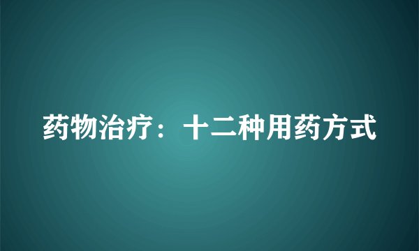 药物治疗:十二种用药方式