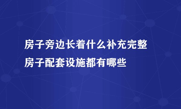 房子旁边长着什么补充完整 房子配套设施都有哪些