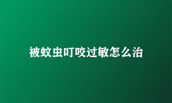 被蚊虫叮咬过敏怎么治