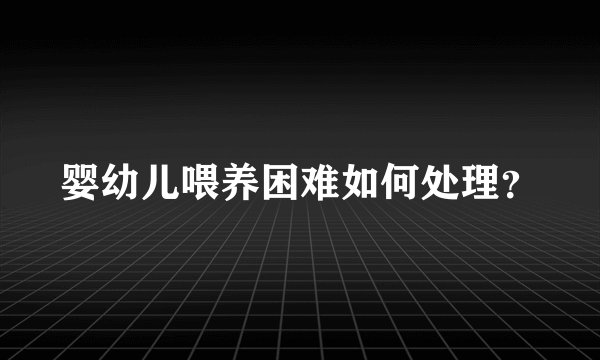 婴幼儿喂养困难如何处理？