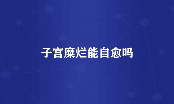 子宫糜烂能自愈吗