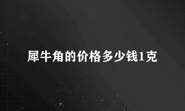 犀牛角的价格多少钱1克