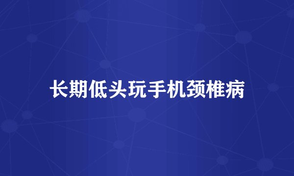 长期低头玩手机颈椎病