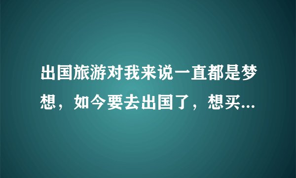 出国旅游对我来说一直都是梦想,如今要去出国了,想买份保险,请问出国旅游保险大概要多少钱