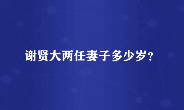 谢贤大两任妻子多少岁？