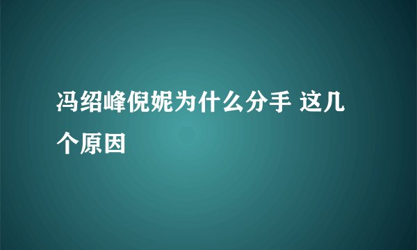 冯绍峰倪妮为什么分手 这几个原因