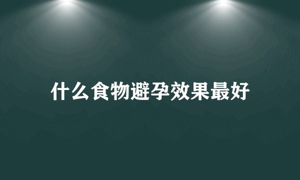 什么食物避孕效果最好