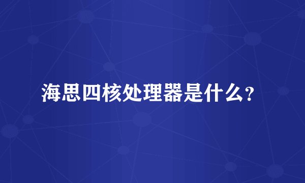 海思四核处理器是什么？