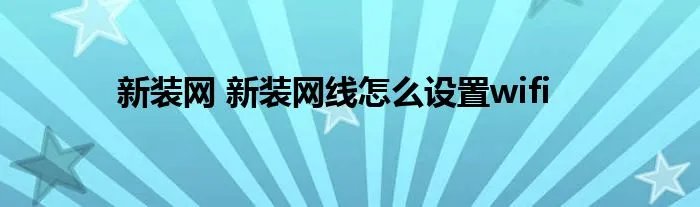 新装网 新装网线怎么设置wifi