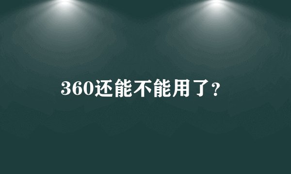 360还能不能用了?