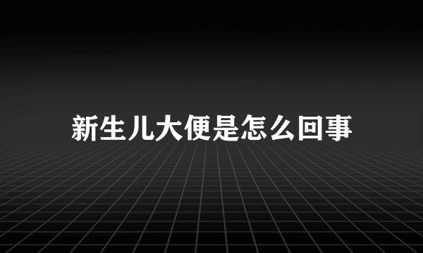 新生儿大便是怎么回事