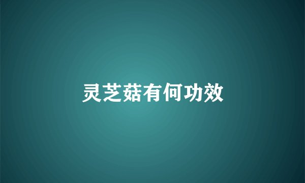 灵芝菇有何功效