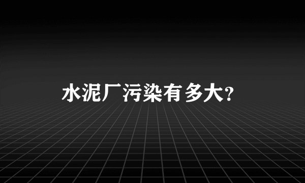 水泥厂污染有多大?