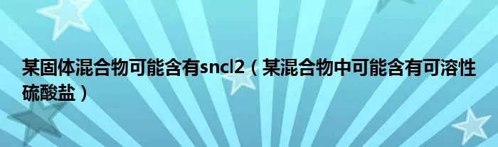 某固体混合物可能含有sncl2(某混合物中可能含有可溶性硫酸盐)
