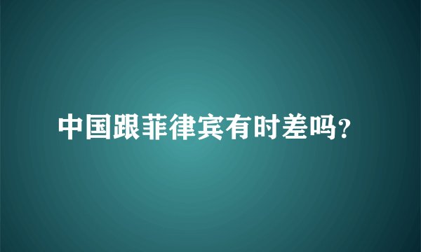 中国跟菲律宾有时差吗?