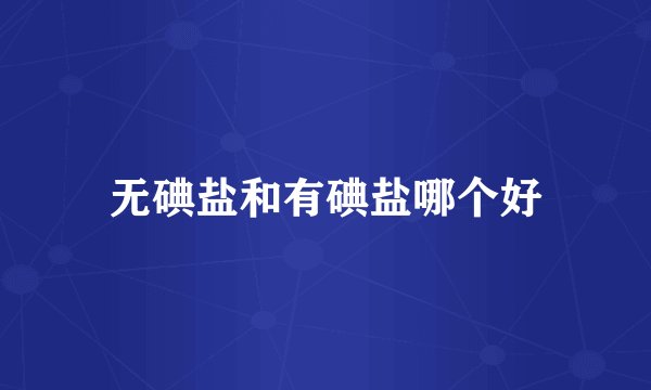 无碘盐和有碘盐哪个好
