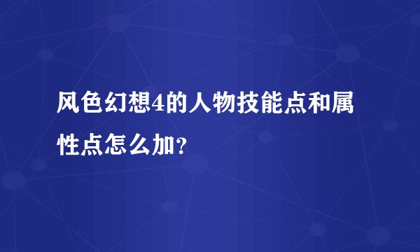 风色幻想4的人物技能点和属性点怎么加？