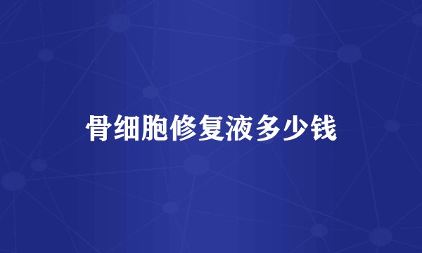 骨细胞修复液多少钱