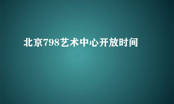 北京798艺术中心开放时间