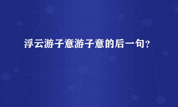 浮云游子意游子意的后一句？