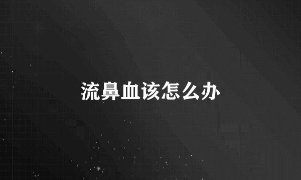 流鼻血该怎么办
