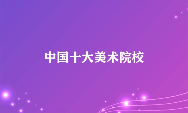 中国十大美术院校