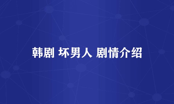 韩剧 坏男人 剧情介绍