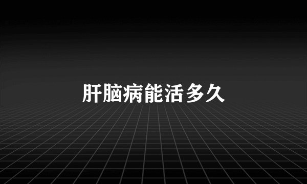 肝脑病能活多久