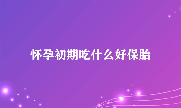 怀孕初期吃什么好保胎