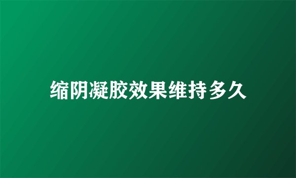 缩阴凝胶效果维持多久