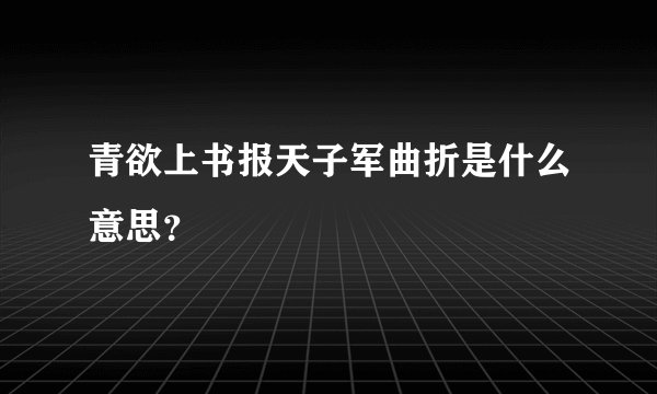 青欲上书报天子军曲折是什么意思？