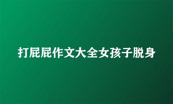 打屁屁作文大全女孩子脱身