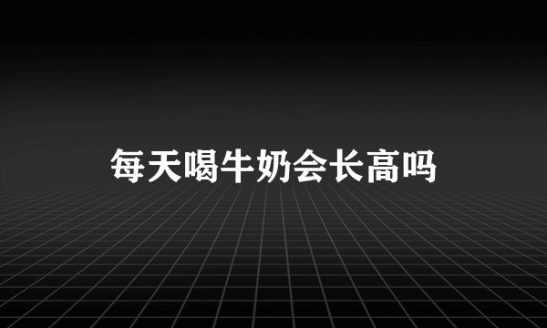 每天喝牛奶会长高吗