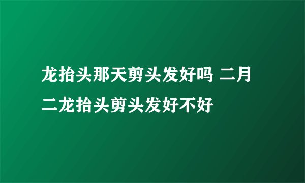 龙抬头那天剪头发好吗 二月二龙抬头剪头发好不好