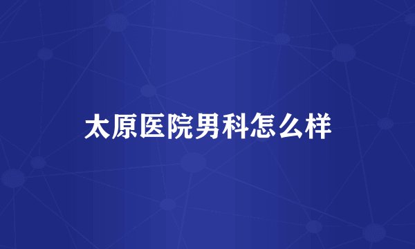 太原医院男科怎么样