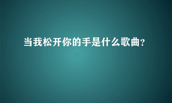 当我松开你的手是什么歌曲？