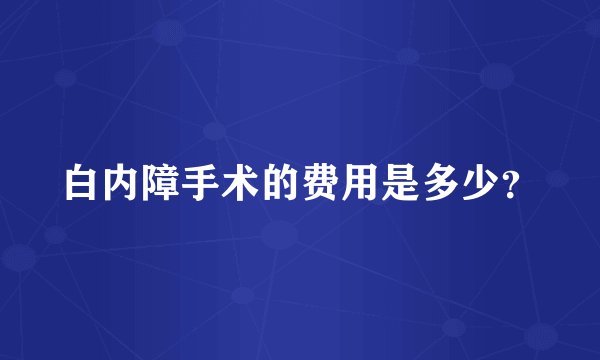 白内障手术的费用是多少？