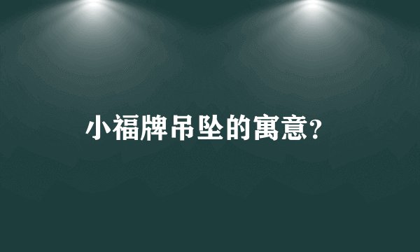 小福牌吊坠的寓意？