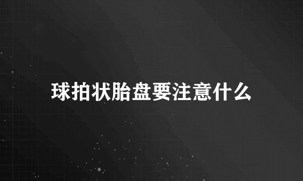 球拍状胎盘要注意什么