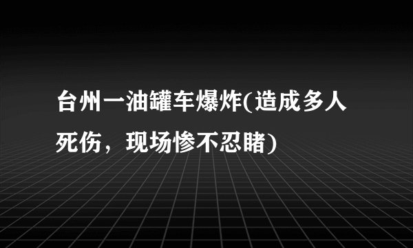 台州一油罐车爆炸(造成多人死伤，现场惨不忍睹)