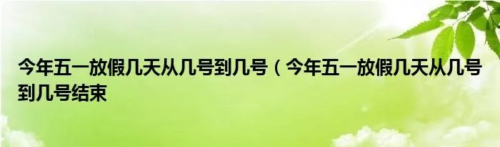 今年五一放假几天从几号到几号（今年五一放假几天从几号到几号结束